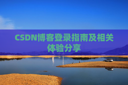 CSDN博客登录指南及相关体验分享